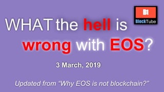 WHAT the hell is
wrong with EOS?
Updated from “Why EOS is not blockchain?”
3 March, 2019
 