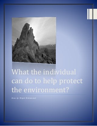 What the individual
can do to help protect
the environment?
Done by: Majed Mohammed
 