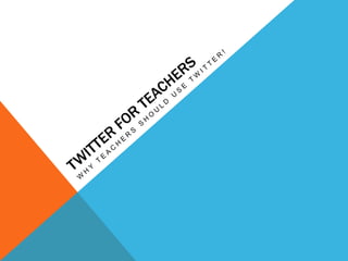 Twitter for teachers Why teachers shouldusetwitter! 