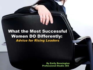 What the Most Successful Women DO Differently:  Advice for Rising Leaders By Emily Bennington Professional Studio 365  