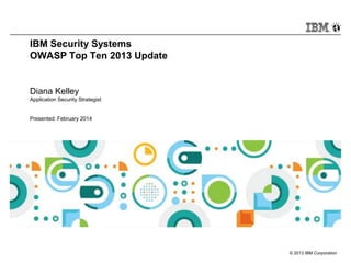IBM Security Systems
OWASP Top Ten 2013 Update

Diana Kelley
Application Security Strategist

Presented: February 2014

© 2013 IBM Corporation

 