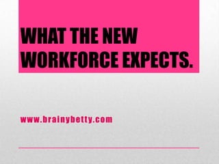 WHAT THE NEW
WORKFORCE EXPECTS.

w w w . b r a i n y b e t t y. c o m
 