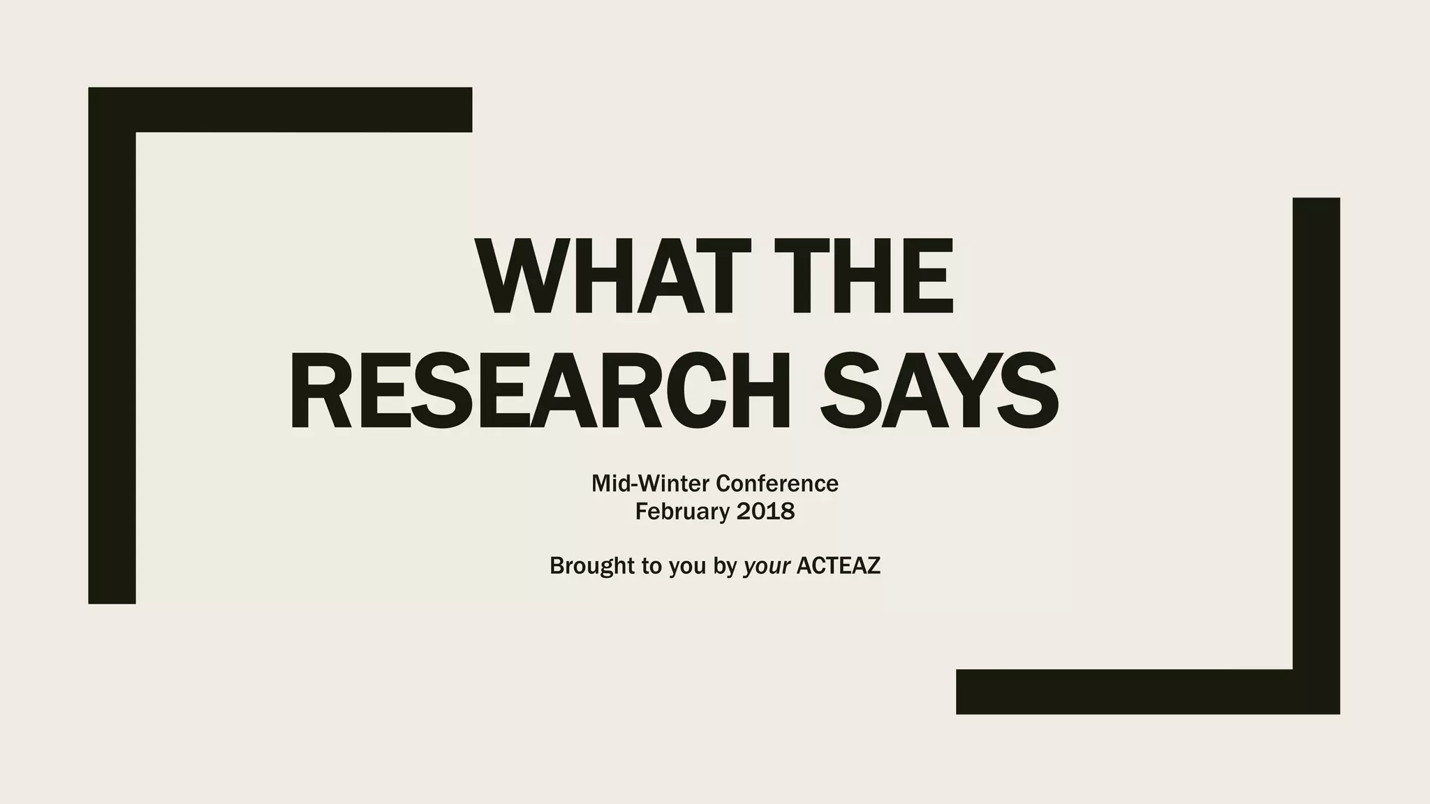 WHAT THE
RESEARCH SAYS
Mid-Winter Conference
February 2018
Brought to you by your ACTEAZ
 