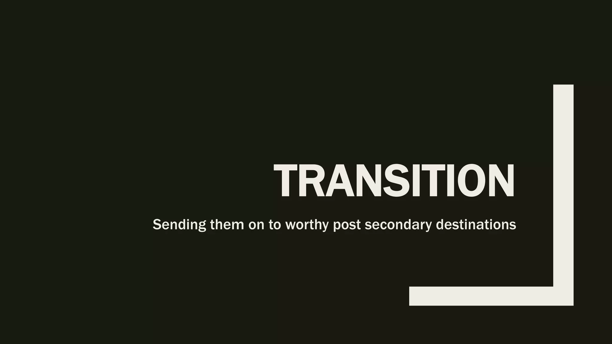 TRANSITION
Sending them on to worthy post secondary destinations
 