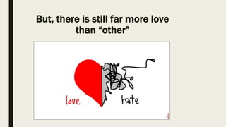 But, there is still far more love
than “other”
 