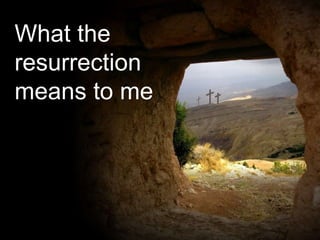 What the
resurrection
means to me
 