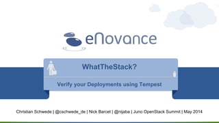 WhatTheStack?
Verify your Deployments using Tempest
Christian Schwede | @cschwede_de | Nick Barcet | @nijaba | Juno OpenStack Summit | May 2014
 