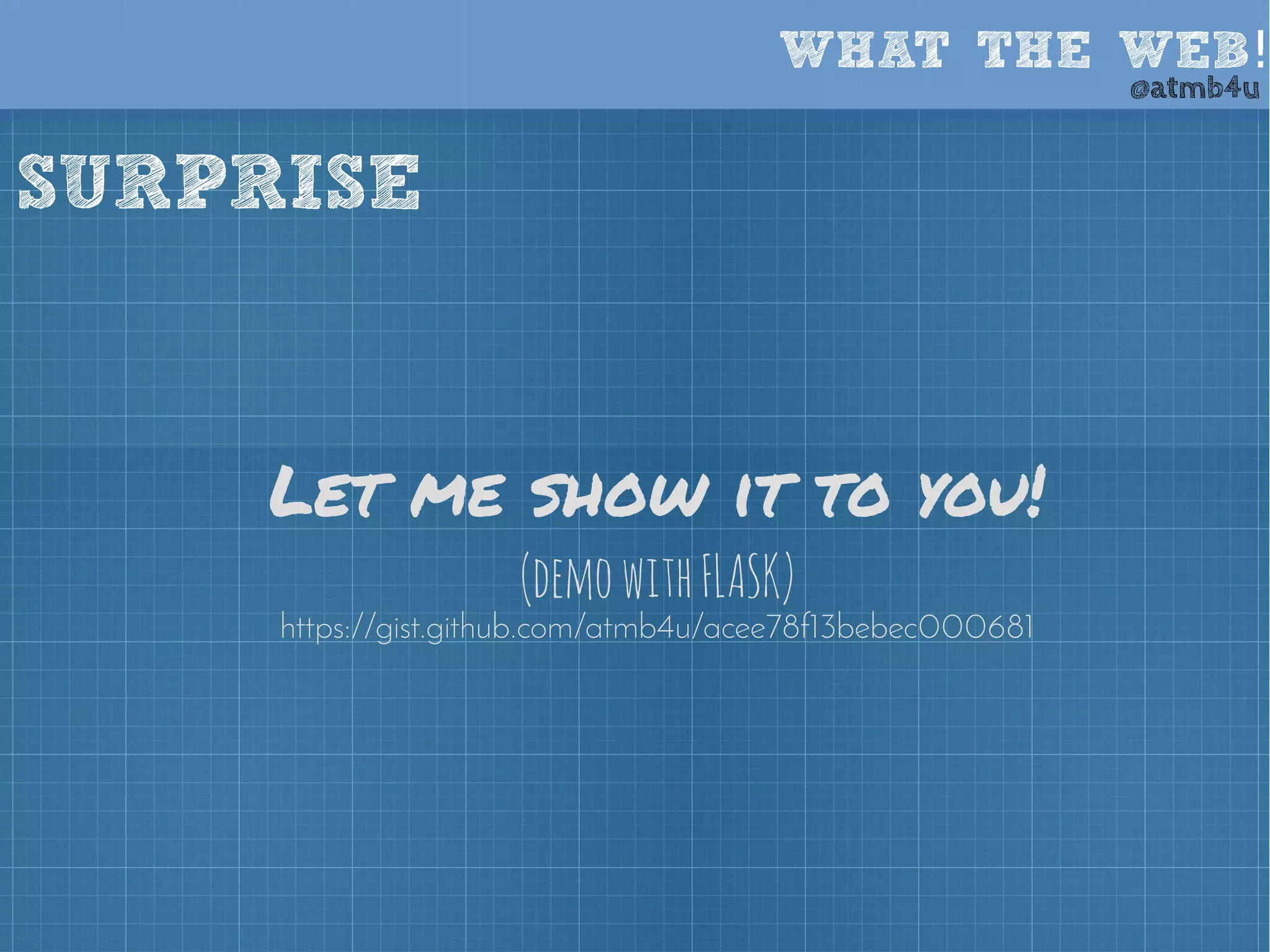 WHAT THE WEB! @atmb4u 
SURPRISE 
Let me show it to you! 
(demo with FLASK) 
https://gist.github.com/atmb4u/acee78f13bebec000681 
 