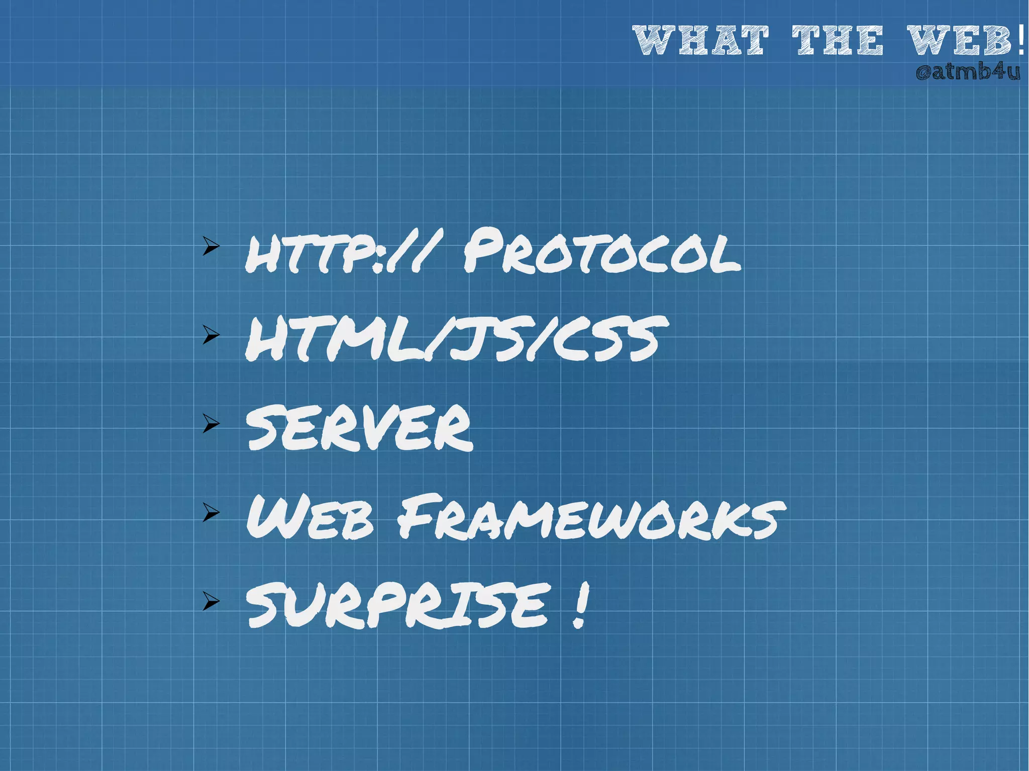 WHAT THE WEB! 
@atmb4u 
➢ http:// Protocol 
➢ HTML/JS/CSS 
➢ SERVER 
➢ Web Frameworks 
➢ SURPRISE ! 
 