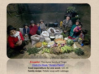 Ecuador: The Ayme family of Tingo From the Book, "Hungry Planet" Food expenditure for one week: $31.55Family recipe: Potato soup with cabbage