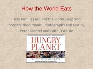How the World EatsHow families around the world shop andprepare their meals. Photographs and text byPeter Menzel and Faith D'Alusio