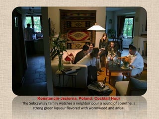 Konstancin-Jeziorna, Poland: Cocktail HourThe Sobczynscy family watches a neighbor pour a round of absinthe, a strong green liqueur flavored with wormwood and anise.