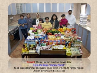 Kuwait: The Al Haggan family of Kuwait City From the Book, "Hungry Planet" Food expenditure for one week: 63.63 dinar or $221.45 Family recipe: Chicken biryani with basmati rice