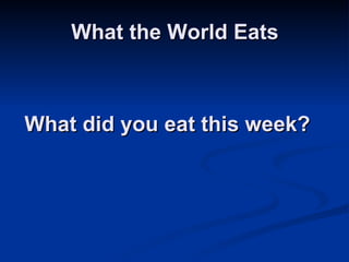 What the World Eats What did you eat this week? 