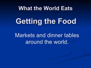 What the World Eats Getting the Food Markets and dinner tables around the world. 