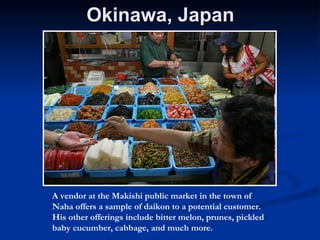 Okinawa, Japan A vendor at the Makishi public market in the town of Naha offers a sample of daikon to a potential customer. His other offerings include bitter melon, prunes, pickled baby cucumber, cabbage, and much more.   