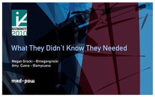 What They Didn’t Know They Needed
Megan Grocki - @megangrocki
Amy Cueva - @amycueva
 