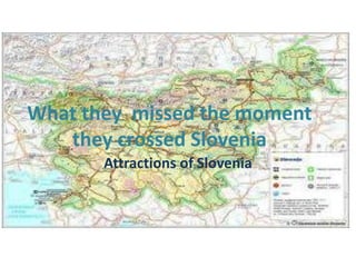 What they missed the moment
they crossed Slovenia
Attractions of Slovenia
 