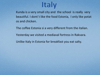 Kunda is a very small city and the school is really very
beautiful. I dont´t like the food Estonia, I only like potat
os a...