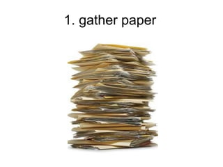 1. gather paper