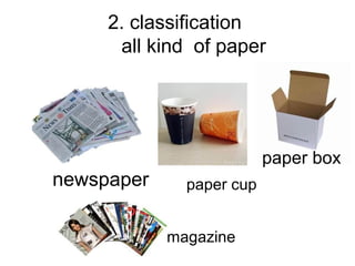 2. classification
all kind of paper
paper box
newspaper paper cup
magazine