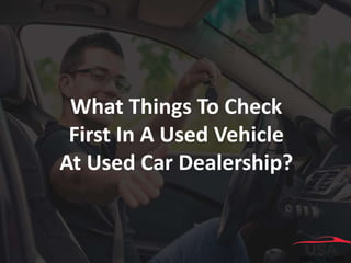 What Things To Check
First In A Used Vehicle
At Used Car Dealership?
 