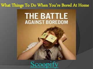 What Things To Do When You’re Bored At Home
Scoopify
 