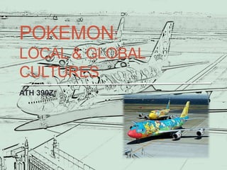 POKEMON:
LOCAL & GLOBAL
CULTURES
ATH 390Z
 