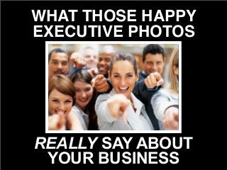REALLY SAY ABOUT
YOUR BUSINESS
WHAT THOSE HAPPY
EXECUTIVE PHOTOS
 