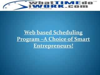 Web based Scheduling
Program –A Choice of Smart
Entrepreneurs!
 