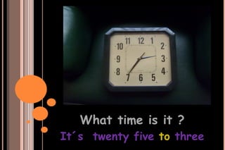 What time is it ? It´s  twenty five  to  three 
