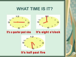 WHAT TIME IS IT? It's a quarter past nine It's eight o'clock It's half past five 