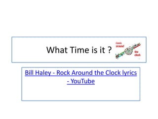 What Time is it ?

Bill Haley - Rock Around the Clock lyrics
                - YouTube
 