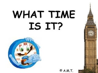 WHAT TIME  IS IT? © A.M.T. 