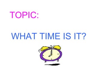 TOPIC:

WHAT TIME IS IT?
 
