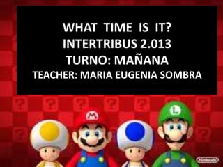 WHAT TIME IS IT?
INTERTRIBUS 2.013
TURNO: MAÑANA
TEACHER: MARIA EUGENIA SOMBRA
 
