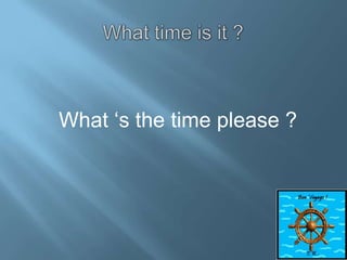 What ‘s the time please ?

 