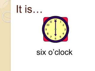It is…
six o’clock
