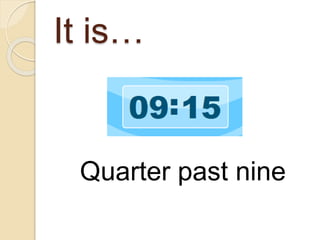 It is…
Quarter past nine