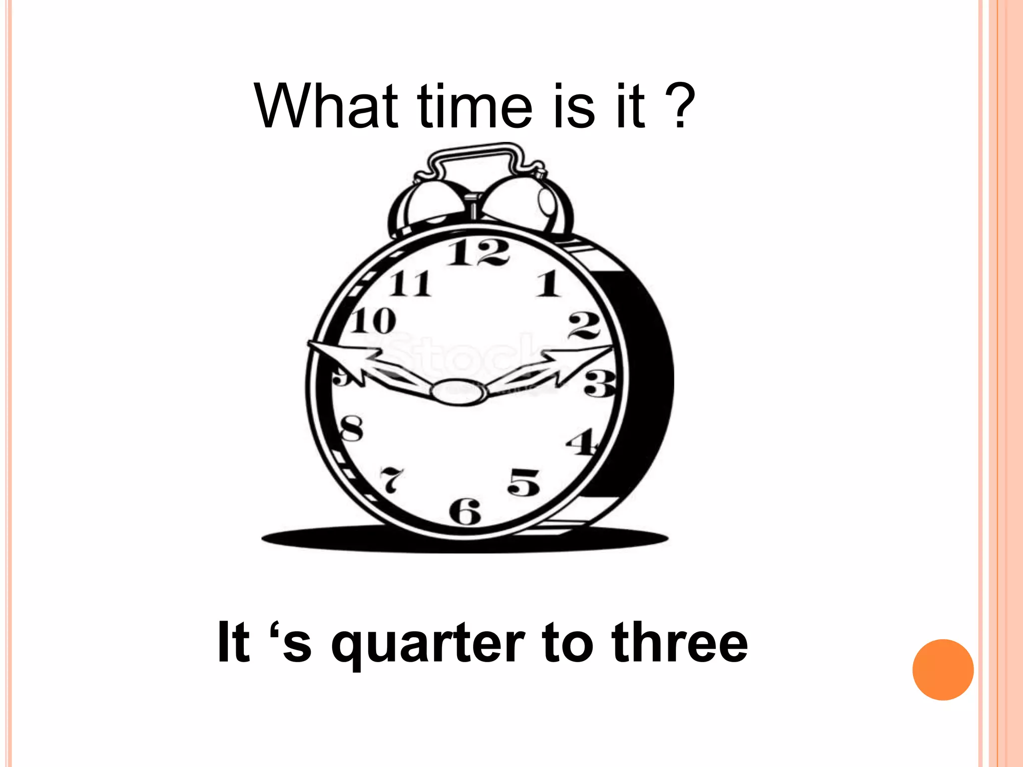 What time is it ?
It ‘s quarter to three
 