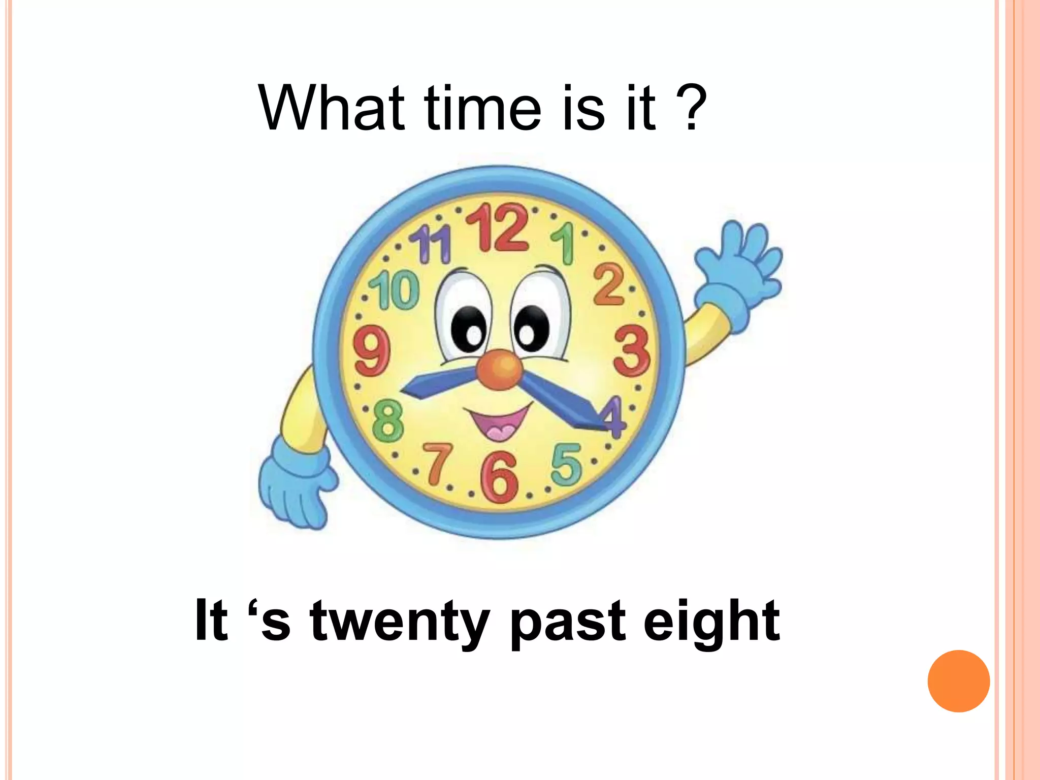 What time is it ?
It ‘s twenty past eight
 
