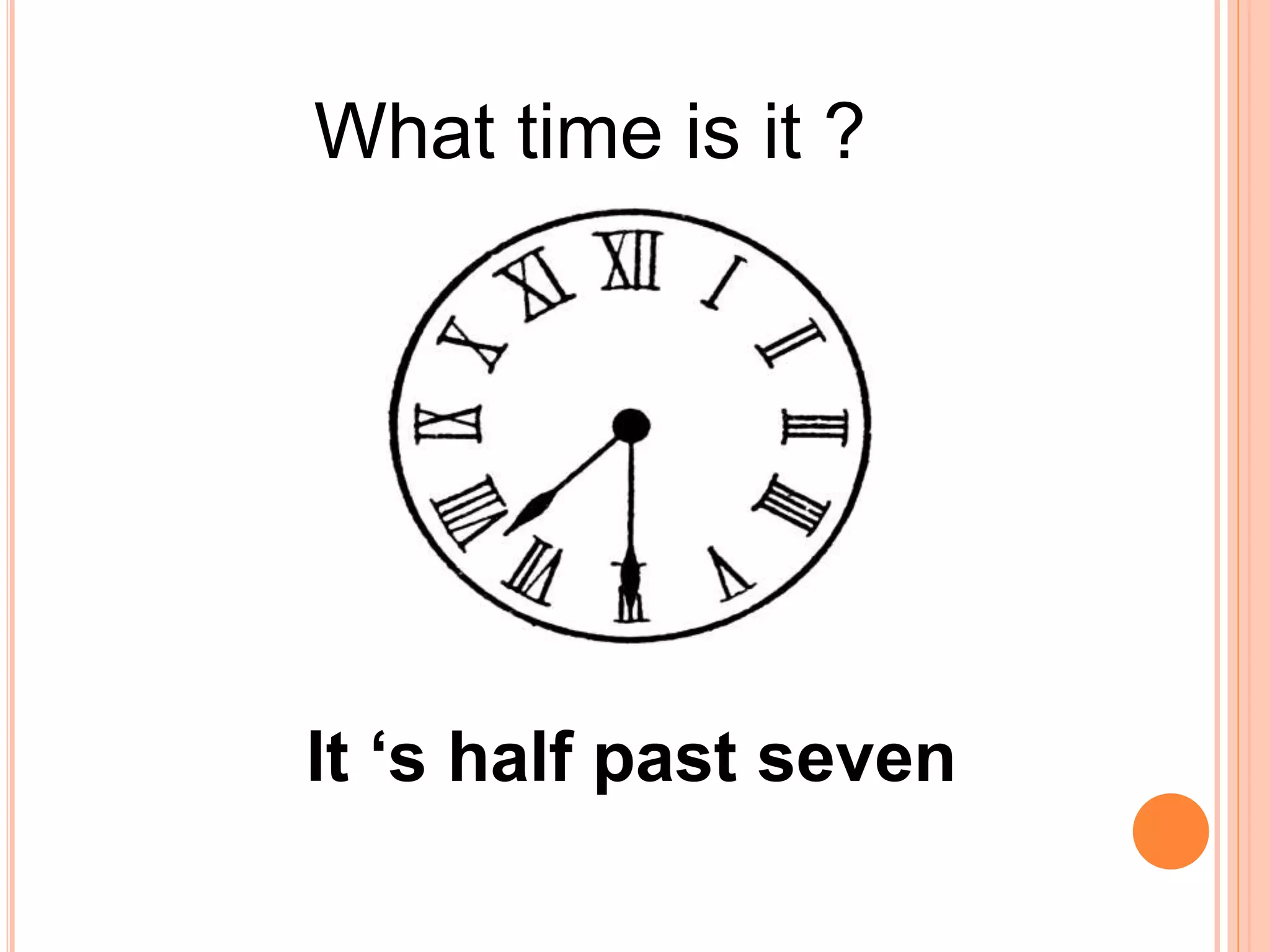 What time is it ?
It ‘s half past seven
 