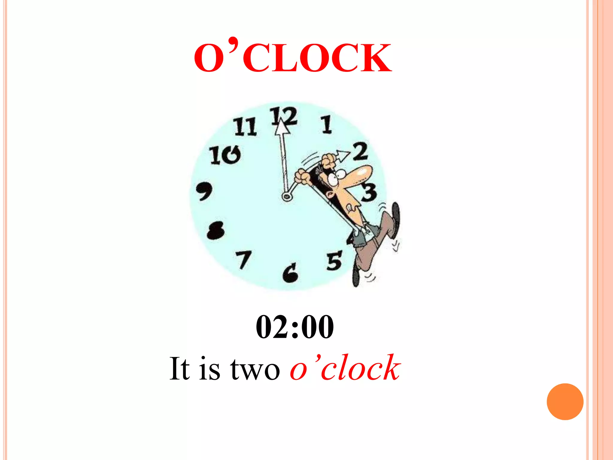 O’CLOCK
It is two o’clock
02:00
 
