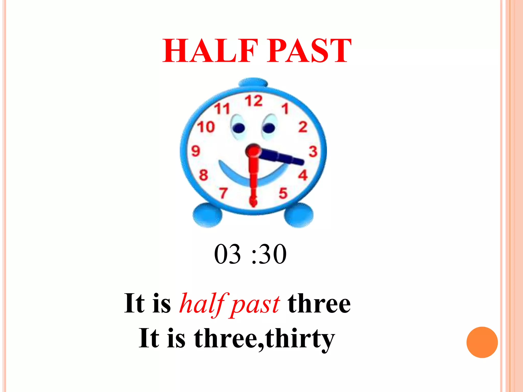 HALF PAST
It is half past three
It is three,thirty
03 :30
 