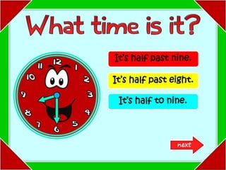 It’s half past nine.
It’s half past eight.
It’s half to nine.
next