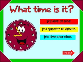 It’s five to nine.
It’s quarter to eleven.
It’s five past nine.
The end