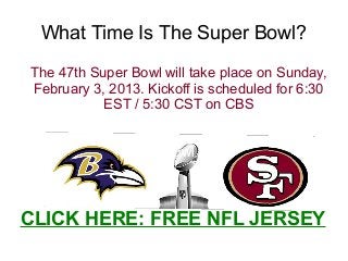 What Time Is The Super Bowl?

The 47th Super Bowl will take place on Sunday,
February 3, 2013. Kickoff is scheduled for 6:30
           EST / 5:30 CST on CBS
         What time is the super bowl

                Super bowl 2013



CLICK HERE: FREE NFL JERSEY
            what time is the super bowl
 