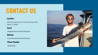 CONTACT US
5130 Overseas Hwy #1 Hurricane Hole, Key
West, FL 33040
3053047102
www.keywestcharterfishing.net
rob@keywestcharterfishing.net
Location
Email
Website
Phone Number
 