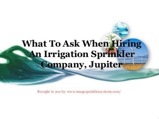 What To Ask When Hiring
An Irrigation Sprinkler
Company, Jupiter
Brought to you by: www.imagesprinklersystems.com/
 
