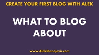 WHAT TO BLOG
ABOUT
CREATE YOUR FIRST BLOG WITH ALEK
www.AlekStanojevic.com
 
